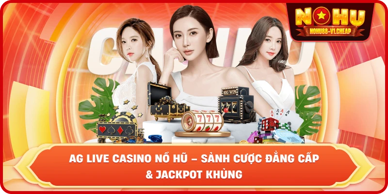 AG Live Casino NỔ HŨ – Đỉnh Cao Giải Trí Và Cơ Hội Làm Giàu