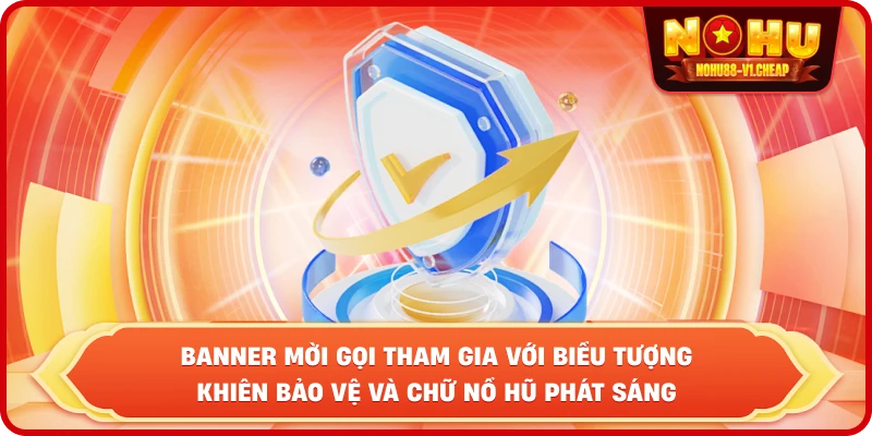 Banner mời gọi tham gia với biểu tượng khiên bảo vệ và chữ NỔ HŨ phát sáng