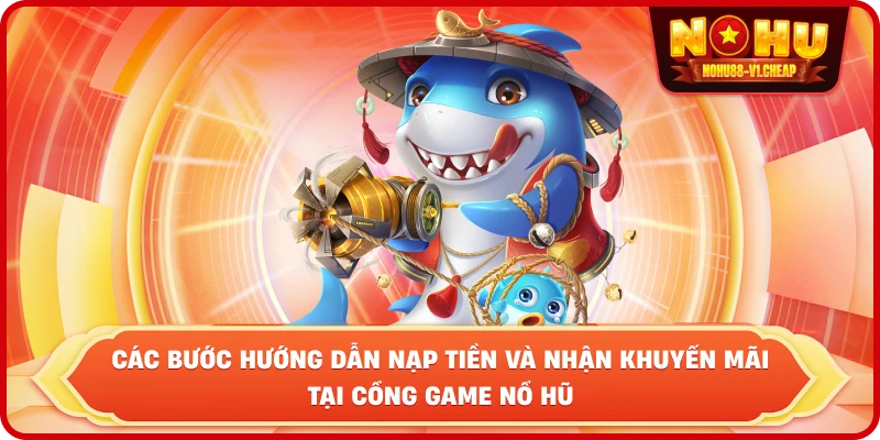 Các bước hướng dẫn nạp tiền và nhận khuyến mãi tại cổng game NỔ HŨ