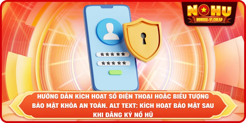 hướng dẫn kích hoạt số điện thoại hoặc biểu tượng bảo mật khóa an toàn. Alt text: Kích hoạt bảo mật sau khi đăng ký NỔ HŨ