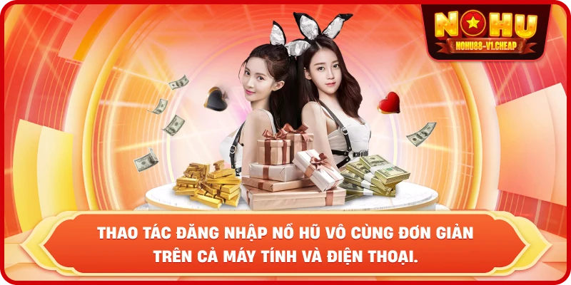 Thao tác ĐĂNG NHẬP NỔ HŨ vô cùng đơn giản trên cả máy tính và điện thoại.