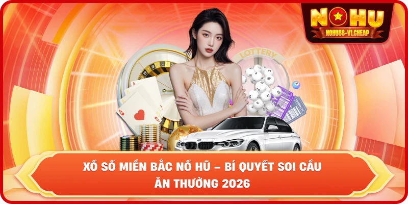 Xổ Số Miền Bắc NỔ HŨ – Bí Quyết Soi Cầu Ăn Thưởng 2026