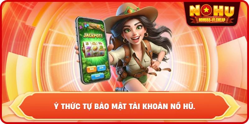 Ý thức tự bảo mật tài khoản NỔ HŨ.